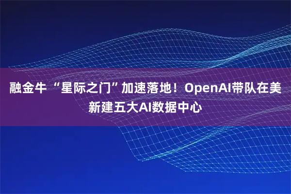 融金牛 “星际之门”加速落地！OpenAI带队在美新建五大AI数据中心