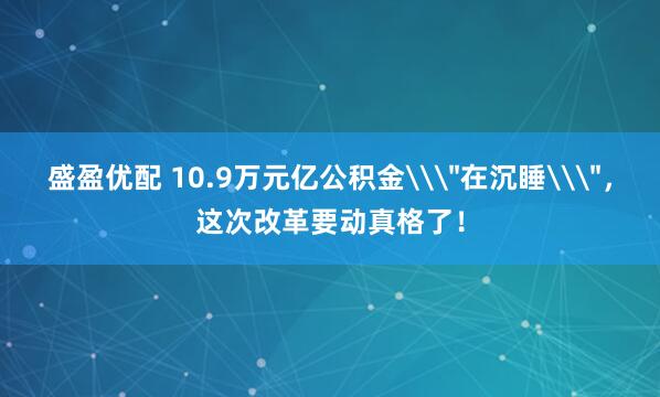 盛盈优配 10.9万元亿公积金\