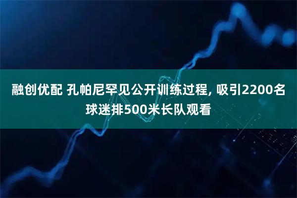 融创优配 孔帕尼罕见公开训练过程, 吸引2200名球迷排500米长队观看