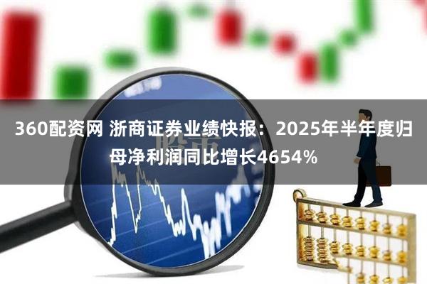 360配资网 浙商证券业绩快报:2025年半年度归母净利润同比增长4654%