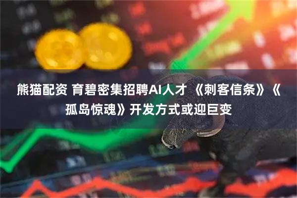 熊猫配资 育碧密集招聘AI人才 《刺客信条》《孤岛惊魂》开发方式或迎巨变