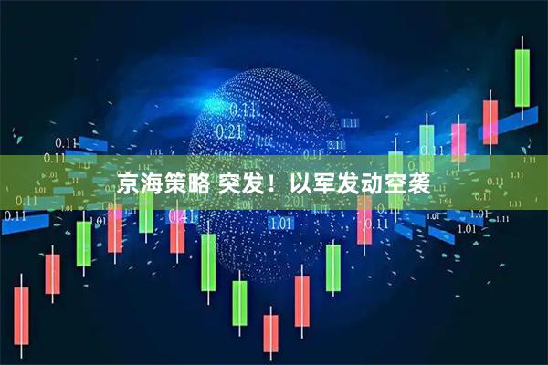 京海策略 突发！以军发动空袭