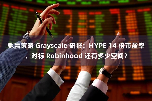 驰赢策略 Grayscale 研报：HYPE 14 倍市盈率，对标 Robinhood 还有多少空间？