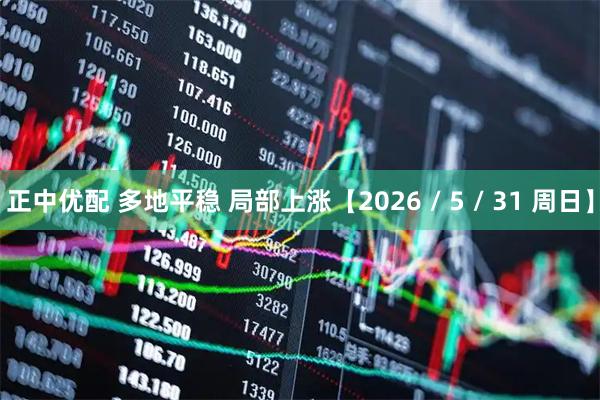 正中优配 多地平稳 局部上涨【2026 / 5 / 31 周日】