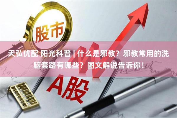 天弘优配 阳光科普 | 什么是邪教？邪教常用的洗脑套路有哪些？图文解说告诉你！