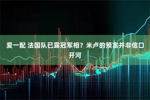 爱一配 法国队已露冠军相？米卢的预言并非信口开河
